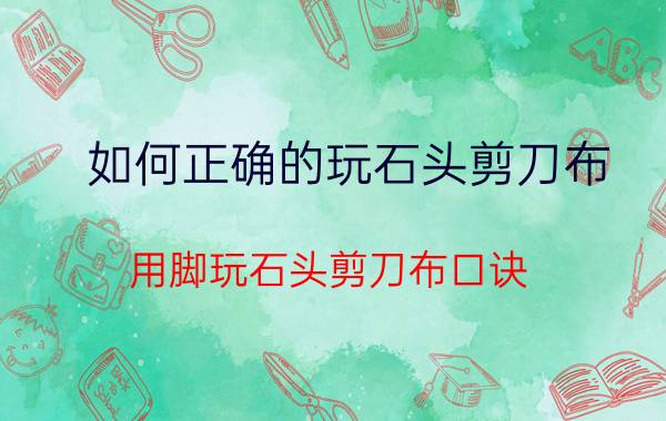 如何正确的玩石头剪刀布 用脚玩石头剪刀布口诀？